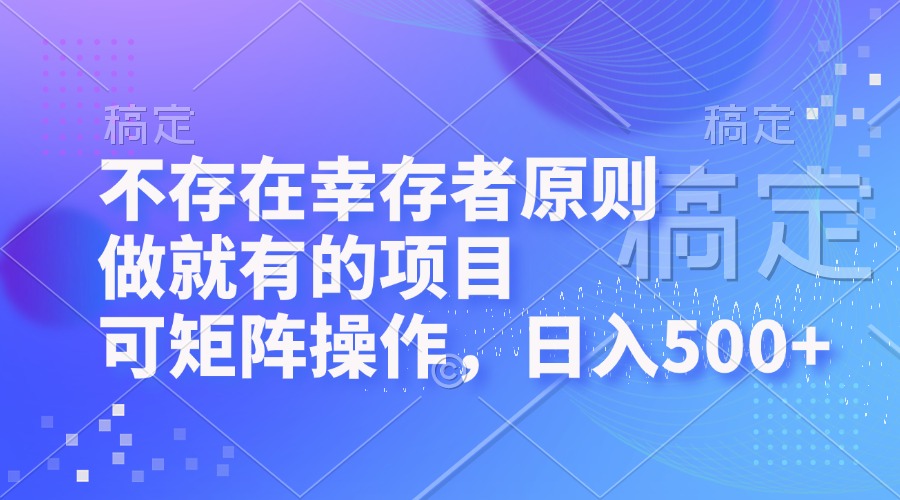 不存在幸存者原则，做就有的项目，可矩阵操作，日入500+-创业网 - 最新网络创业项目与实战营销教程平台 | cye.cc