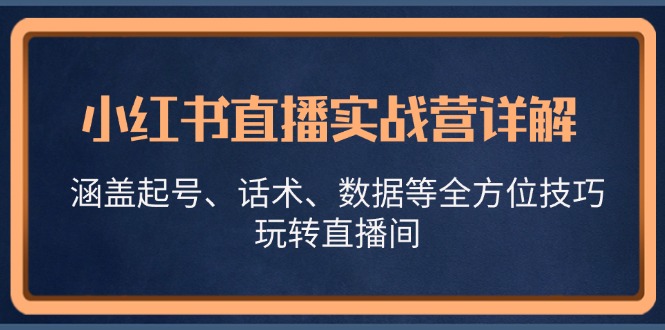 小红书直播实战营详解，涵盖起号、话术、数据等全方位技巧，玩转直播间-创业网 - 最新网络创业项目与实战营销教程平台 | cye.cc
