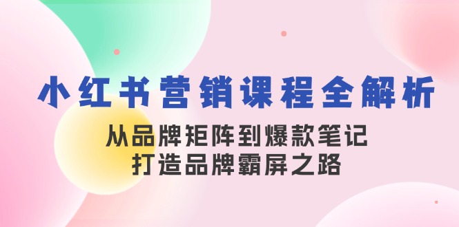 小红书营销课程全解析，从品牌矩阵到爆款笔记，打造品牌霸屏之路-创业网 - 最新网络创业项目与实战营销教程平台 | cye.cc