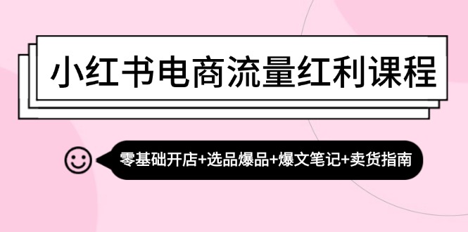小红书电商流量红利课程：零基础开店+选品爆品+爆文笔记+卖货指南-创业网 - 最新网络创业项目与实战营销教程平台 | cye.cc