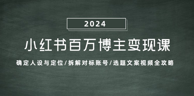 小红书百万博主变现课：确定人设与定位/拆解对标账号/选题文案视频全攻略-创业网 - 最新网络创业项目与实战营销教程平台 | cye.cc