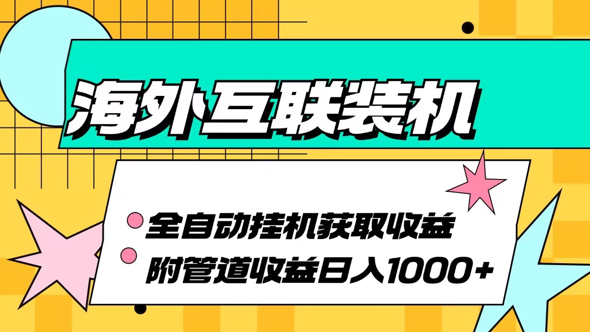 海外互联装机全自动运行获取收益、附带管道收益轻松日入1000+-创业网 - 最新网络创业项目与实战营销教程平台 | cye.cc