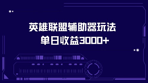 英雄联盟辅助器玩法单日收益3000+-创业网 - 最新网络创业项目与实战营销教程平台 | cye.cc