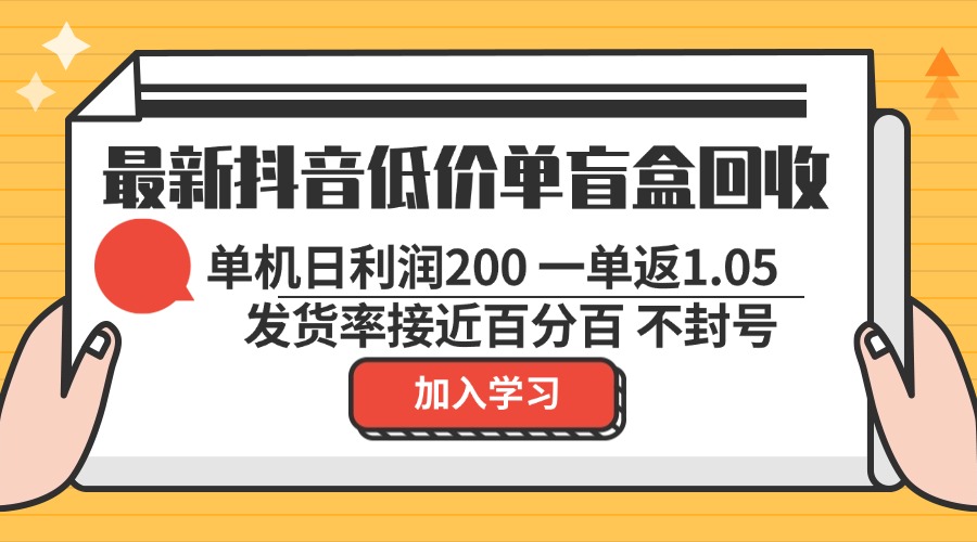 最新抖音低价单盲盒回收 一单1.05 单机日利润200 纯绿色不封号-创业网 - 最新网络创业项目与实战营销教程平台 | cye.cc