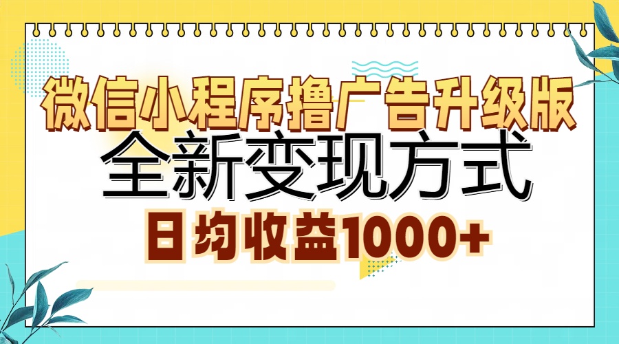 微信小程序撸广告升级版，全新变现方式，日均收益1000+-创业网 - 最新网络创业项目与实战营销教程平台 | cye.cc