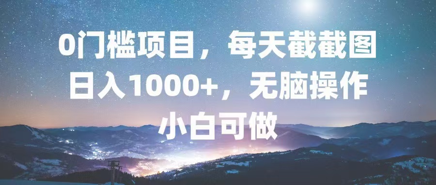 0门槛项目，每天截截图，日入1000+，轻松无脑，小白可做-创业网 - 最新网络创业项目与实战营销教程平台 | cye.cc