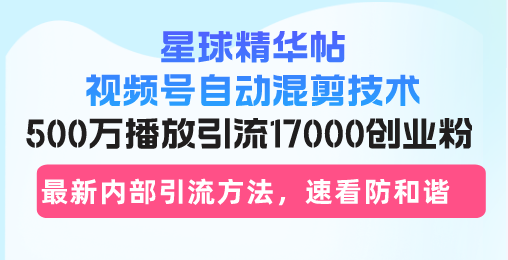 星球精华帖视频号自动混剪技术，500万播放引流17000创业粉，最新内部引…-创业网 - 最新网络创业项目与实战营销教程平台 | cye.cc