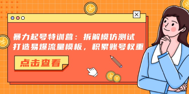 暴力起号特训营：拆解模仿测试，打造易爆流量模板，积累账号权重-创业网 - 最新网络创业项目与实战营销教程平台 | cye.cc