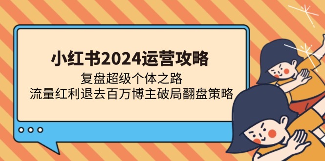 小红书2024运营攻略：复盘超级个体之路 流量红利退去百万博主破局翻盘-创业网 - 最新网络创业项目与实战营销教程平台 | cye.cc