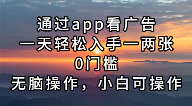 通过app看广告，一天轻松入手一两张0门槛，无脑操作，小白可操作-创业网 - 最新网络创业项目与实战营销教程平台 | cye.cc