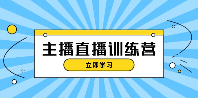 主播直播特训营：抖音直播间运营知识+开播准备+流量考核，轻松上手-创业网 - 最新网络创业项目与实战营销教程平台 | cye.cc