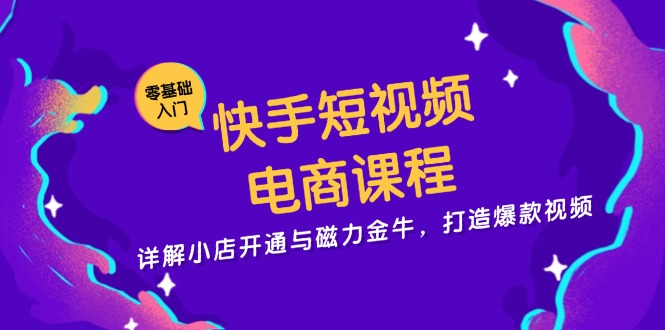 快手短视频电商课程，详解小店开通与磁力金牛，打造爆款视频-创业网 - 最新网络创业项目与实战营销教程平台 | cye.cc