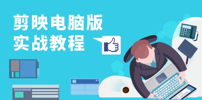 剪映电脑版实战教程，0基础打造短视频剪辑高手，详解功能、工具与实操案例-创业网 - 最新网络创业项目与实战营销教程平台 | cye.cc