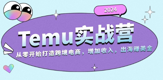 2024Temu实战营：从零开始打造跨境电商，增加收入，出海赚美金-创业网 - 最新网络创业项目与实战营销教程平台 | cye.cc