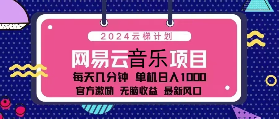 2024云梯计划 网易云音乐项目：每天几分钟 单机日入1000 官方激励 无脑…-创业网 - 最新网络创业项目与实战营销教程平台 | cye.cc