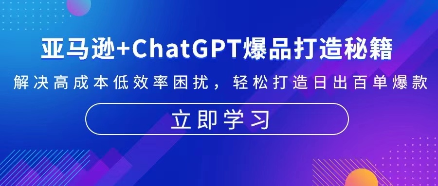 亚马逊+ChatGPT爆品打造秘籍：解决高成本低效率困扰 轻松打造日出百单爆款-创业网 - 最新网络创业项目与实战营销教程平台 | cye.cc