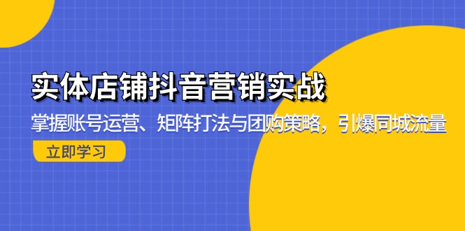 实体店铺抖音营销实战：掌握账号运营、矩阵打法与团购策略，引爆同城流量-创业网 - 最新网络创业项目与实战营销教程平台 | cye.cc