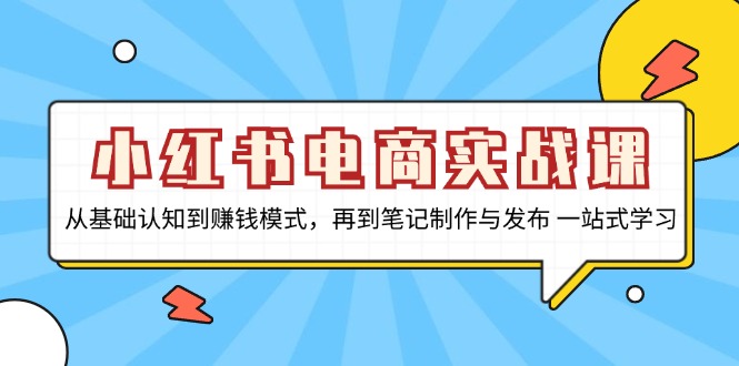 小红书电商实战课，从基础认知到赚钱模式，再到笔记制作与发布 一站式学习-创业网 - 最新网络创业项目与实战营销教程平台 | cye.cc
