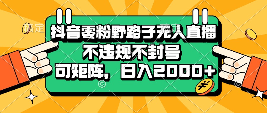 抖音零粉野路子无人直播，不违规不封号，可矩阵，日入2000+-创业网 - 最新网络创业项目与实战营销教程平台 | cye.cc
