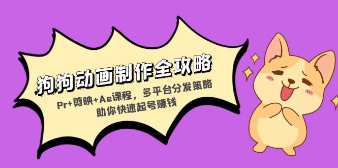 狗狗动画制作全攻略：Pr+剪映+Ae课程，多平台分发策略助你快速起号赚钱-创业网 - 最新网络创业项目与实战营销教程平台 | cye.cc