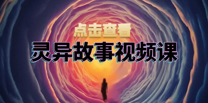 灵异故事视频课：文案、剪辑流程、画面处理及封面制作，助力创作者盈利-创业网 - 最新网络创业项目与实战营销教程平台 | cye.cc