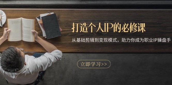 打造个人IP的必修课：从基础剪辑到变现模式，助力你成为职业IP操盘手-创业网 - 最新网络创业项目与实战营销教程平台 | cye.cc