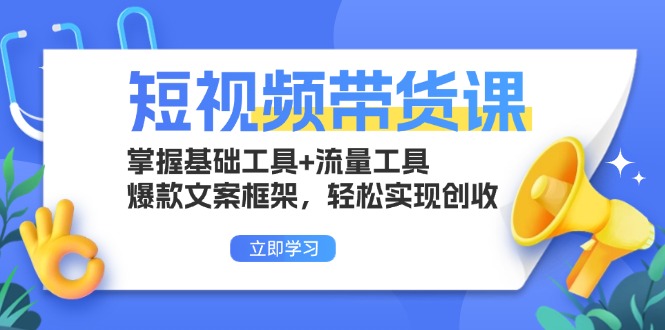 短视频带货课：掌握基础工具+流量工具，爆款文案框架，轻松实现创收-创业网 - 最新网络创业项目与实战营销教程平台 | cye.cc