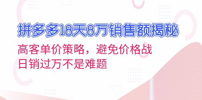 拼多多18天8万销售额揭秘：高客单价策略，避免价格战，日销过万不是难题-创业网 - 最新网络创业项目与实战营销教程平台 | cye.cc