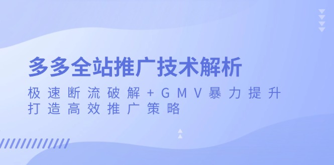 多多全站推广技术解析：极速断流破解+GMV暴力提升，打造高效推广策略-创业网 - 最新网络创业项目与实战营销教程平台 | cye.cc