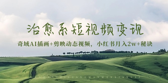 治愈系短视频变现：奇域AI插画+剪映动态视频，小红书月入2w+秘诀-创业网 - 最新网络创业项目与实战营销教程平台 | cye.cc