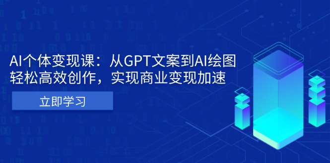 AI个体变现课：从GPT文案到AI绘图，轻松高效创作，实现商业变现加速-创业网 - 最新网络创业项目与实战营销教程平台 | cye.cc