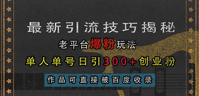 最新引流技巧揭秘，老平台爆粉玩法，单人单号日引300+创业粉，作品可直…-创业网 - 最新网络创业项目与实战营销教程平台 | cye.cc