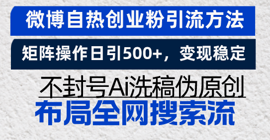 微博自热创业粉引流方法，矩阵操作日引500+，变现稳定，不封号Ai洗稿伪…-创业网 - 最新网络创业项目与实战营销教程平台 | cye.cc