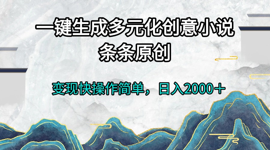 图片[1]-一键生成多元化创意小说条条原创变现快操作简单日入2000＋-创业网 - 最新网络创业项目与实战营销教程平台 | cye.cc