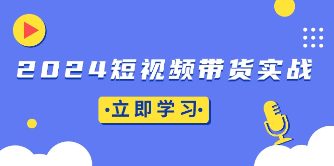 2024短视频带货实战：底层逻辑+实操技巧，橱窗引流、直播带货-创业网 - 最新网络创业项目与实战营销教程平台 | cye.cc