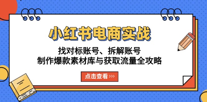 小红书电商实战：找对标账号、拆解账号、制作爆款素材库与获取流量全攻略-创业网 - 最新网络创业项目与实战营销教程平台 | cye.cc