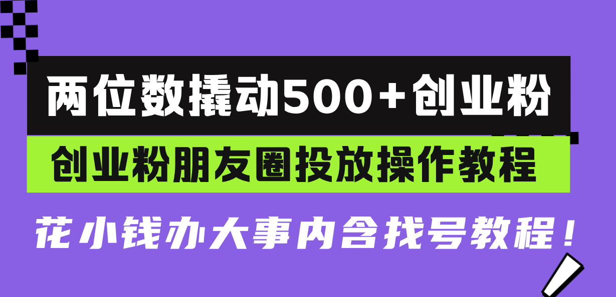 两位数撬动500+创业粉，创业粉朋友圈投放操作教程，花小钱办大事内含找…-创业网 - 最新网络创业项目与实战营销教程平台 | cye.cc