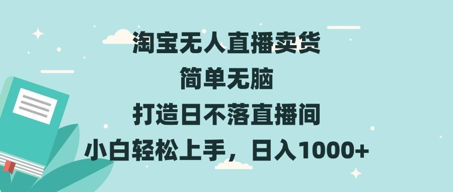 淘宝无人直播卖货 简单无脑 打造日不落直播间 小白轻松上手，日入1000+-创业网 - 最新网络创业项目与实战营销教程平台 | cye.cc