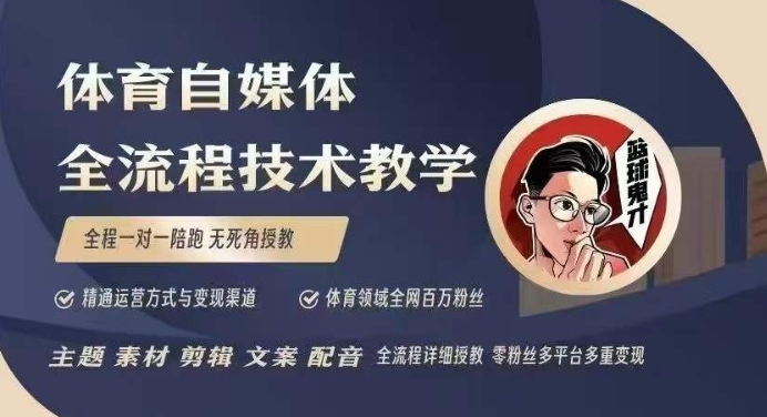 体育自媒体创作全流程讲解，百万大V带你全流程学习体育自媒体短视频文案创作、视频制作和账号运营-创业网 - 最新网络创业项目与实战营销教程平台 | cye.cc