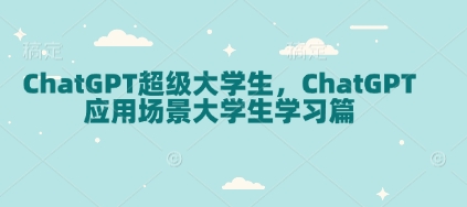 ChatGPT超级大学生，ChatGPT 应用场景大学生学习篇-创业网 - 最新网络创业项目与实战营销教程平台 | cye.cc