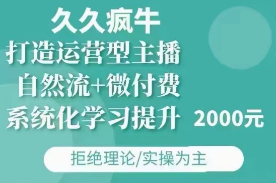 久久疯牛·自然流+微付费(12月23更新)打造运营型主播，包11月+12月-创业网 - 最新网络创业项目与实战营销教程平台 | cye.cc