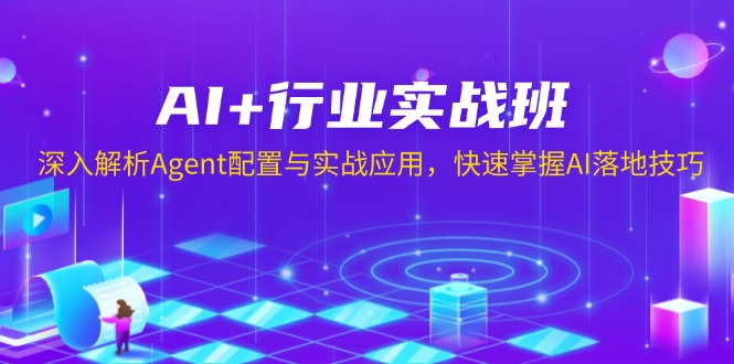 AI+行业实战班，深入解析Agent配置与实战应用，快速掌握AI落地技巧-创业网 - 最新网络创业项目与实战营销教程平台 | cye.cc