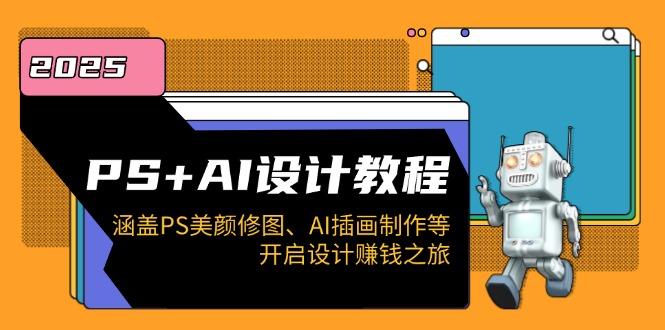PS+AI设计教程：涵盖PS美颜修图、AI插画制作等，开启设计赚钱之旅-创业网 - 最新网络创业项目与实战营销教程平台 | cye.cc