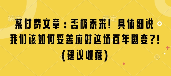 某付费文章：否极泰来! 具体细说 我们该如何妥善应对这场百年剧变!(建议收藏)-创业网 - 最新网络创业项目与实战营销教程平台 | cye.cc