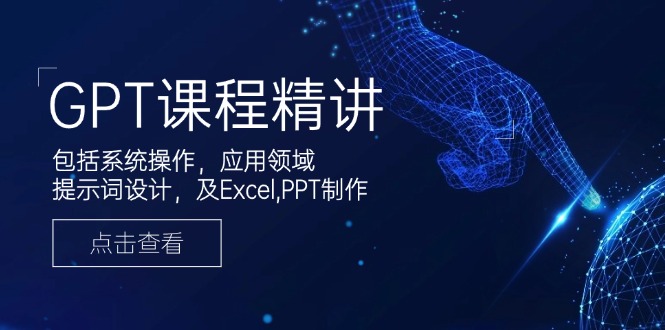GPT课程精讲，包括系统操作，应用领域，提示词设计，及Excel,PPT制作-创业网 - 最新网络创业项目与实战营销教程平台 | cye.cc