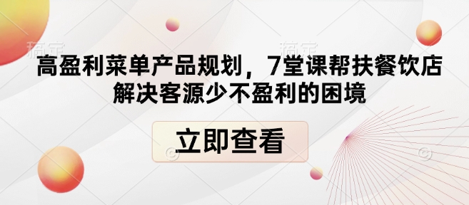 高盈利菜单产品规划，7堂课帮扶餐饮店解决客源少不盈利的困境-创业网 - 最新网络创业项目与实战营销教程平台 | cye.cc