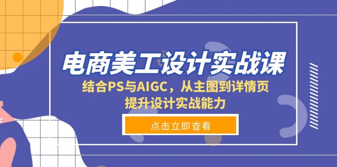 电商美工设计实战课，结合PS与AIGC，从主图到详情页，提升设计实战能力-创业网 - 最新网络创业项目与实战营销教程平台 | cye.cc