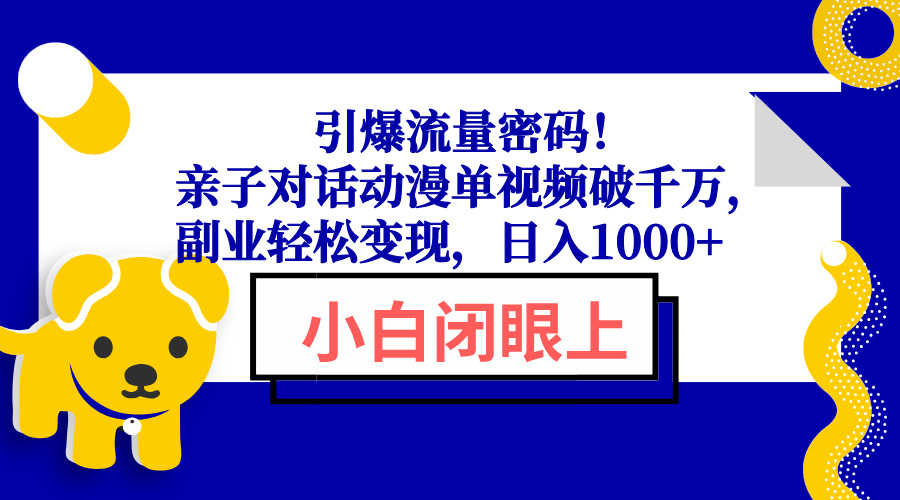 引爆流量密码！亲子对话动漫单视频破千万，副业轻松变现，日入1000+-创业网 - 最新网络创业项目与实战营销教程平台 | cye.cc