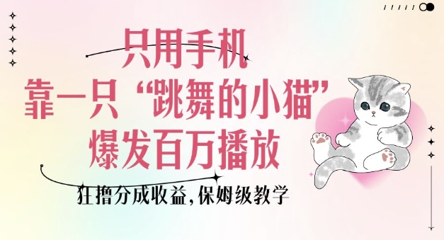 只用手机靠一只“跳舞的小猫”爆发百万播放，狂撸分成收益，保姆级教学-创业网 - 最新网络创业项目与实战营销教程平台 | cye.cc