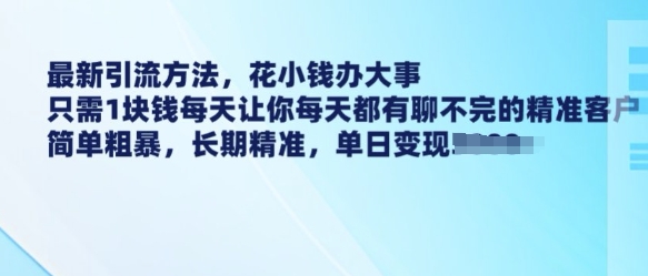 最新引流方法，花小钱办大事，只需1块钱每天让你每天都有聊不完的精准客户 简单粗暴，长期精准-创业网 - 最新网络创业项目与实战营销教程平台 | cye.cc